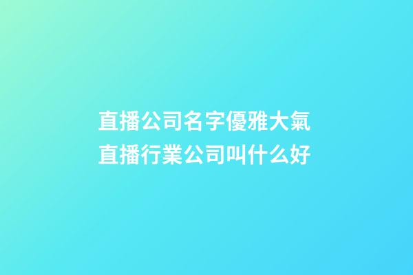 直播公司名字優雅大氣 直播行業公司叫什么好
